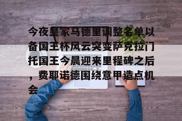 今夜皇家马德里调整名单以备国王杯风云突变萨克拉门托国王今晨迎来里程碑之后，费耶诺德围绕意甲造点机会 -ewc平台网站